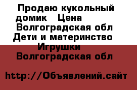 Продаю кукольный домик › Цена ­ 2 500 - Волгоградская обл. Дети и материнство » Игрушки   . Волгоградская обл.